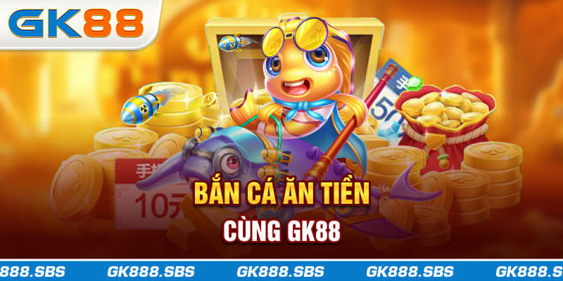 Bắn Cá Ăn Tiền GK88