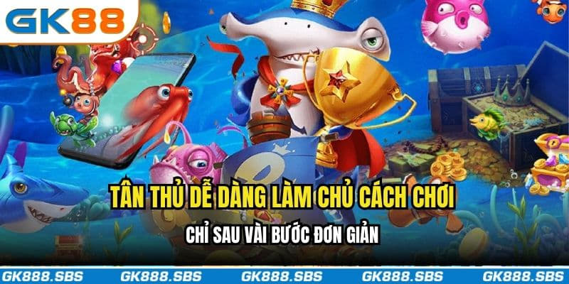 Tân thủ dễ dàng làm chủ cách chơi chỉ sau vài bước đơn giản
