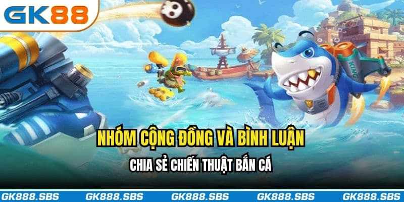 Nhóm cộng đồng và bình luận chia sẻ chiến thuật bắn cá