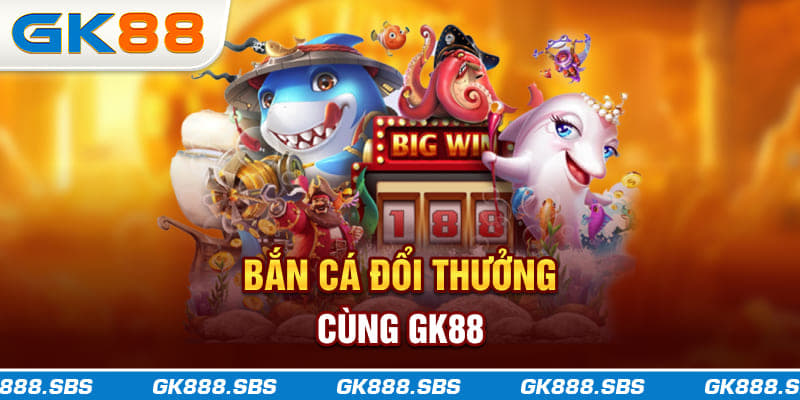 Bắn Cá Đổi Thưởng cùng gk88