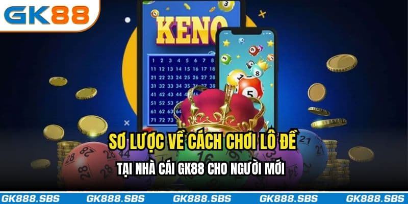 Sơ lược về cách chơi lô đề tại nhà cái GK88 cho người mới