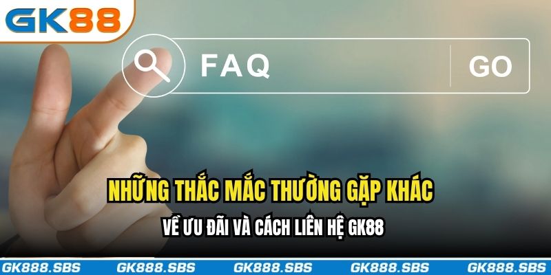 Những thắc mắc thường gặp khác về ưu đãi và cách liên hệ GK88