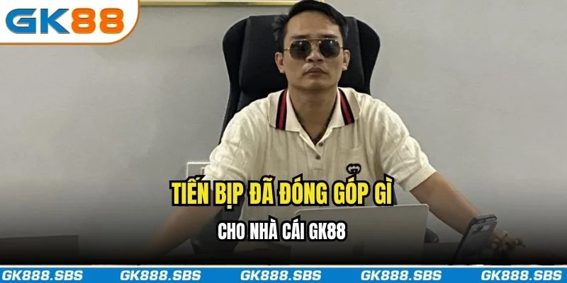 Tiến Bịp đã đóng góp gì cho nhà cái GK88?