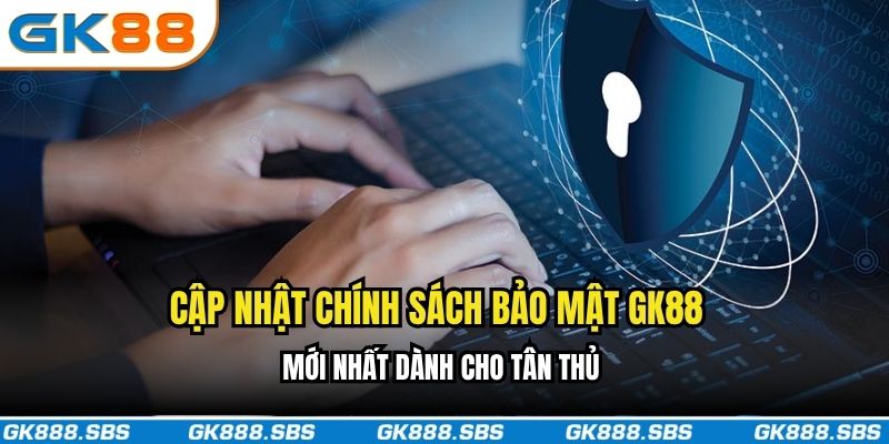 Cập nhật chính sách bảo mật GK88 mới nhất dành cho tân thủ