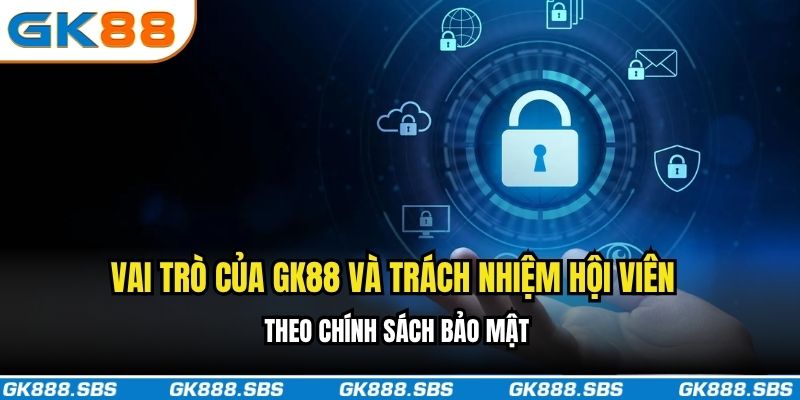 Vai trò của GK88 và trách nhiệm hội viên theo chính sách bảo mật