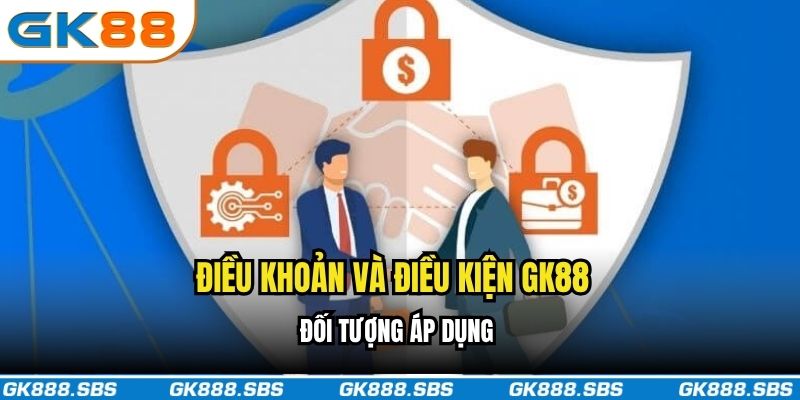 Đối tượng áp dụng của điều khoản và điều kiện GK88