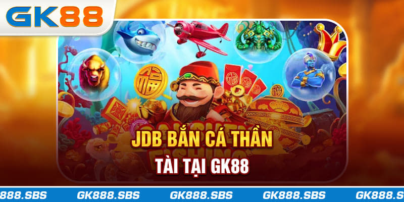 JDB Bắn Cá Thần Tài Tại GK88