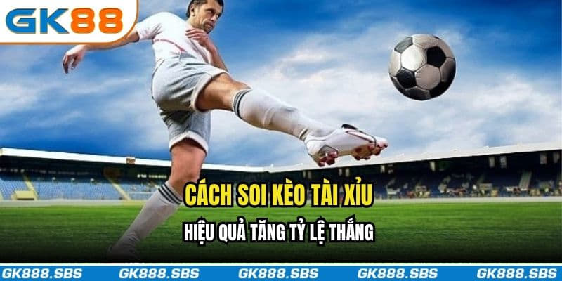Cách soi kèo tài xỉu hiệu quả tăng tỷ lệ thắng