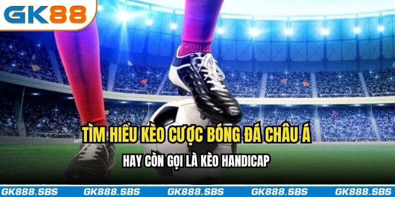 Tìm hiểu kèo cược bóng đá châu Á hay còn gọi là kèo handicap