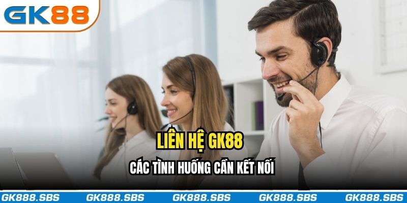Các tình huống cần liên hệ GK88