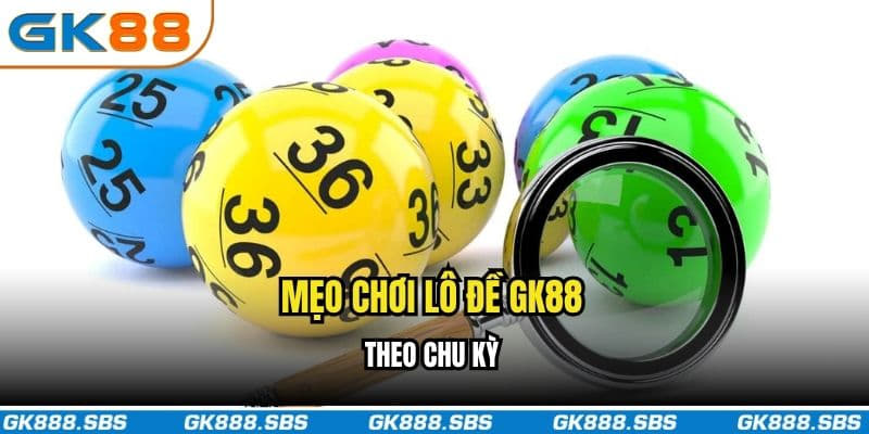 Mẹo chơi lô đề GK88 theo chu kỳ
