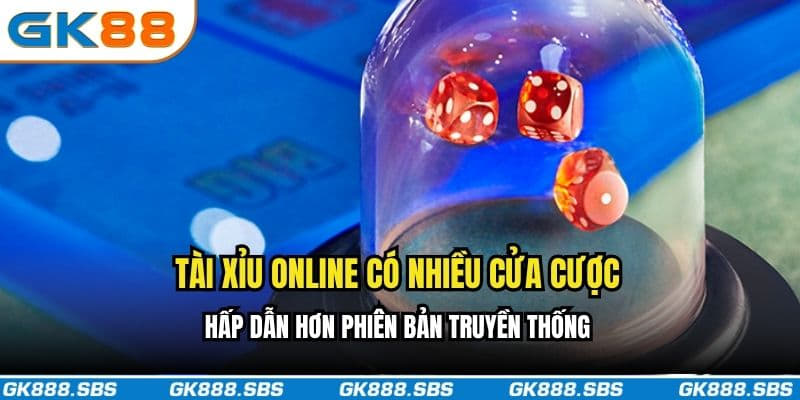 Tài Xỉu Online có nhiều cửa cược hấp dẫn hơn phiên bản truyền thống