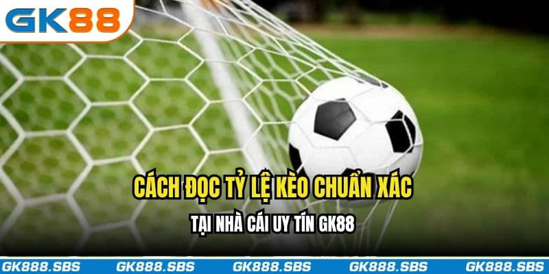 Cách đọc tỷ lệ kèo chuẩn xác tại nhà cái uy tín GK88