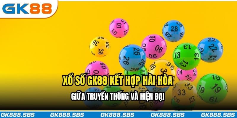 Xổ số GK88 kết hợp hài hòa giữa truyền thống và hiện đại