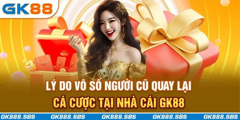 Lý do vô số người cũ quay lại cá cược tại nhà cái GK88