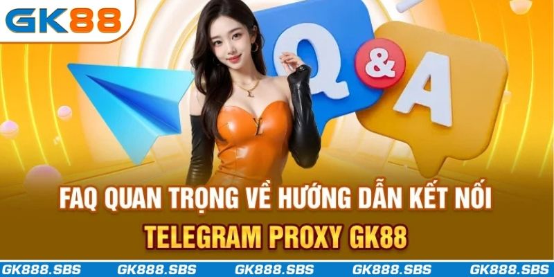 FAQ quan trọng về hướng dẫn kết nối Telegram proxy GK88