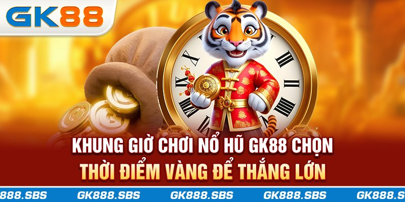 Khung Giờ Chơi Nổ Hũ GK88 - Chọn Thời Điểm Vàng Để Thắng Lớn