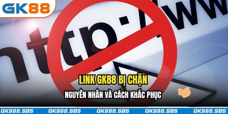 Link GK88 Bị Chặn - Nguyên Nhân Gì và Làm Sao Để Khắc Phục?