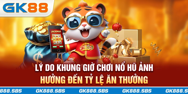 Lý do khung giờ chơi nổ hũ ảnh hưởng đến tỷ lệ ăn thưởng