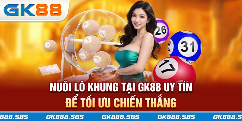 Nuôi lô khung tại GK88 uy tín để tối ưu chiến thắng