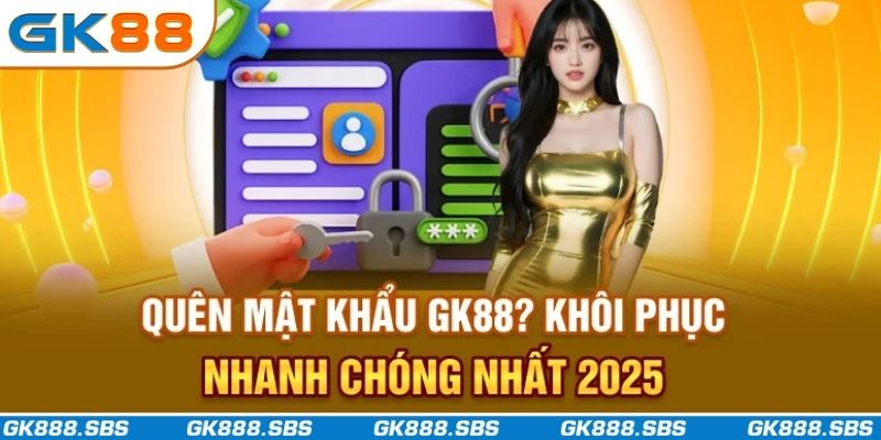 Quên Mật Khẩu GK88? Khôi Phục Nhanh Chóng Nhất 2025