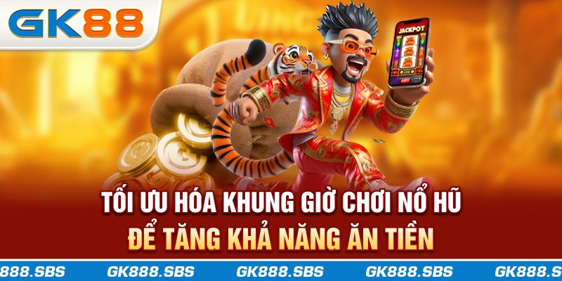 Tối ưu hóa khung giờ chơi nổ hũ để tăng khả năng ăn tiền
