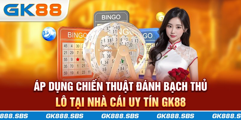 Áp dụng chiến thuật đánh bạch thủ lô tại nhà cái uy tín GK88