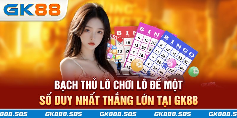 Bạch Thủ Lô - Chơi Lô Đề Một Số Duy Nhất Thắng Lớn Tại GK88