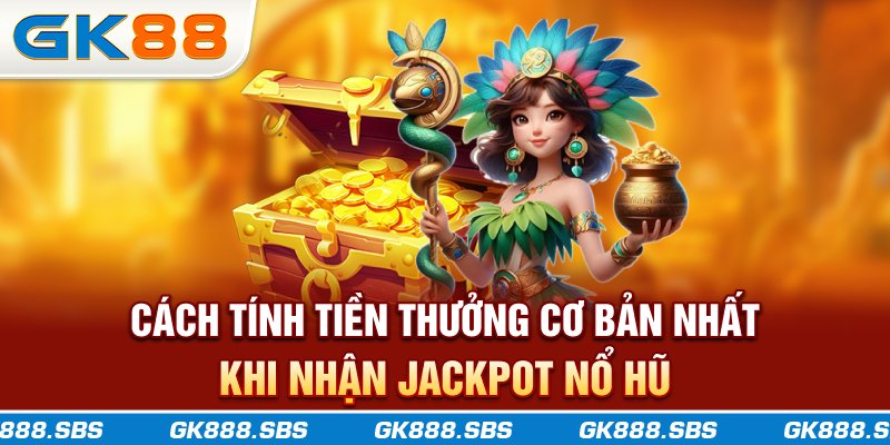 Cách tính tiền thưởng cơ bản nhất khi nhận jackpot nổ hũ