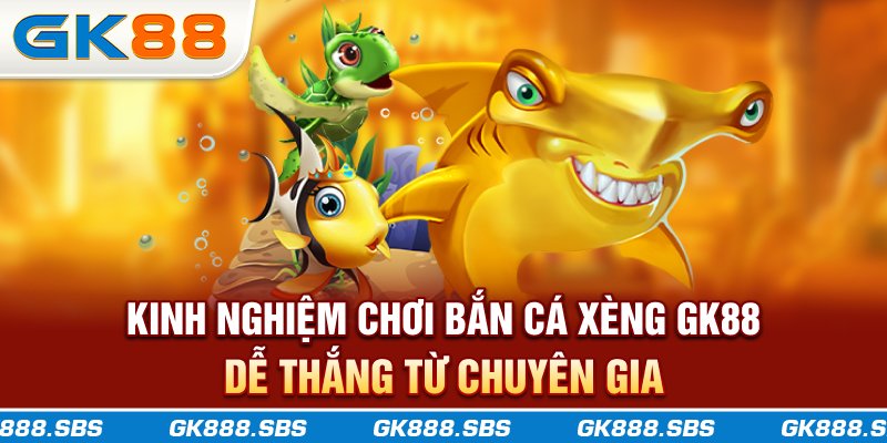 Kinh nghiệm chơi bắn cá xèng GK88 dễ thắng từ chuyên gia