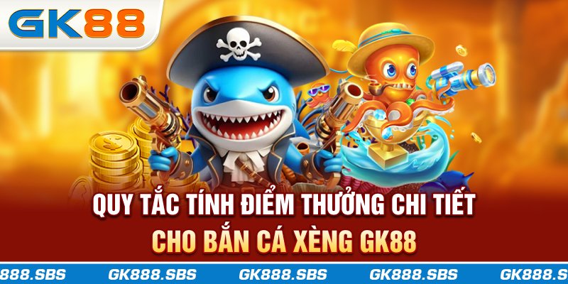 Quy tắc tính điểm thưởng chi tiết cho bắn cá xèng GK88