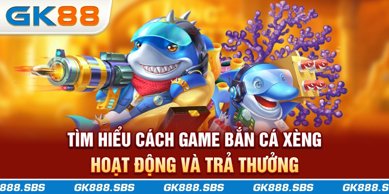 Tìm hiểu cách game bắn cá xèng hoạt động và trả thưởng