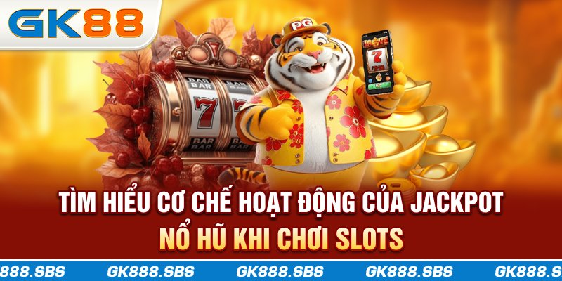 Tìm hiểu cơ chế hoạt động của jackpot nổ hũ khi chơi slots